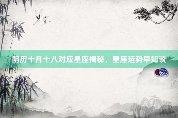阴历十月十八对应星座揭秘，星座运势早知谈